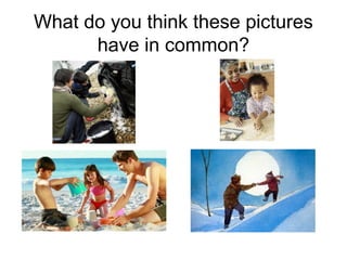 What do you think these pictures
have in common?

 
