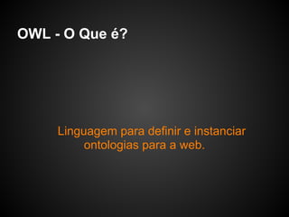 OWL - O Que é?




     Linguagem para definir e instanciar
          ontologias para a web.
 
