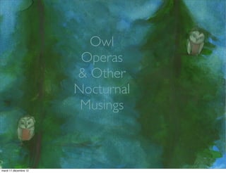 Owl
                        Operas
                       & Other
                       Nocturnal
                        Musings



mardi 11 décembre 12
 