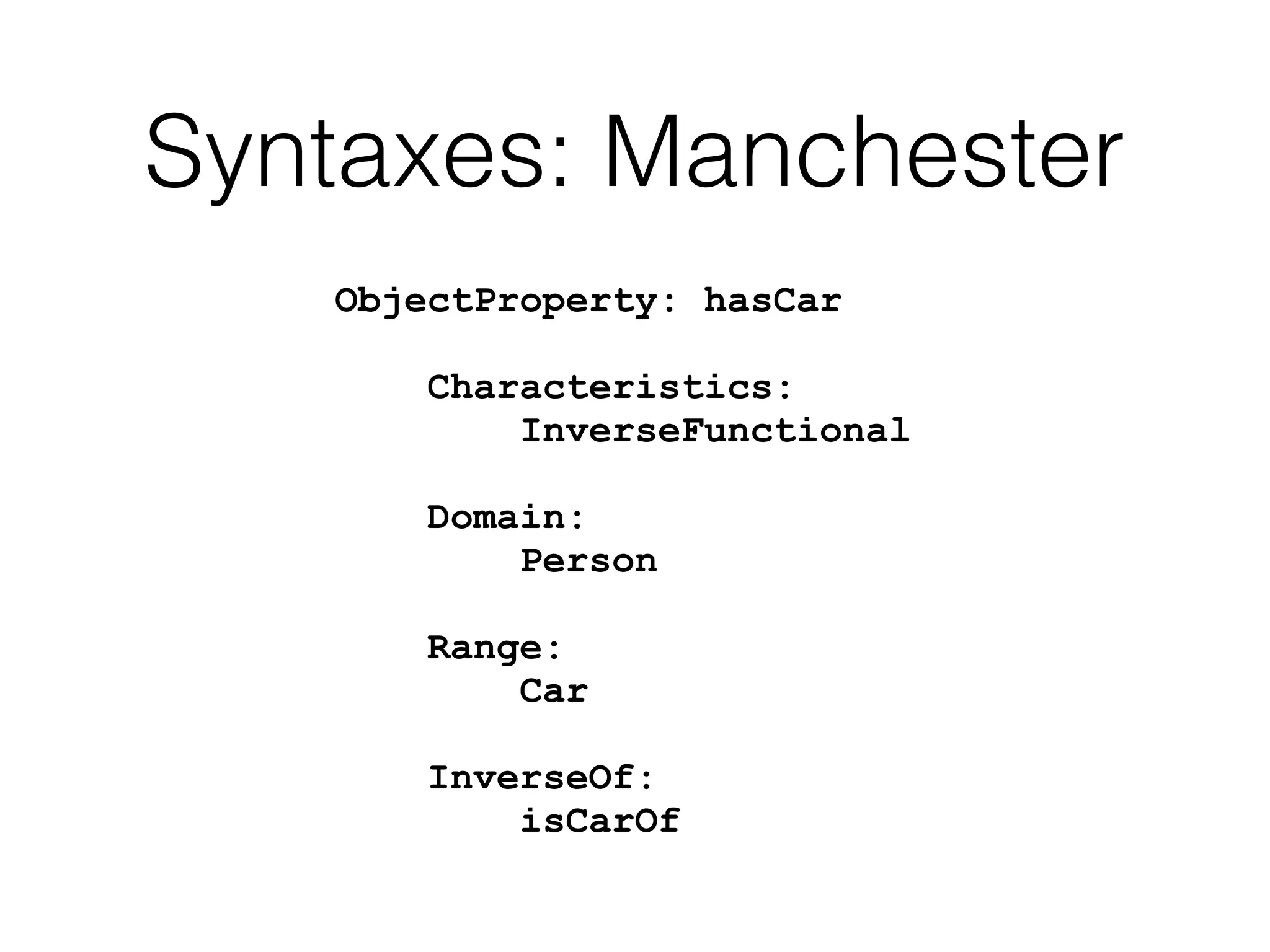Syntaxes: Manchester
ObjectProperty: hasCar
Characteristics:
InverseFunctional
Domain:
Person
Range:
Car
InverseOf:
isCarOf
 