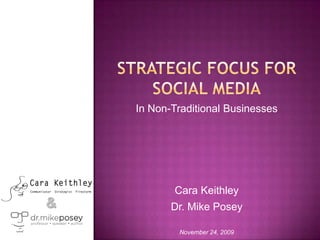 Strategic focus for social media In Non-Traditional Businesses Cara Keithley Dr. Mike Posey November 24, 2009 
