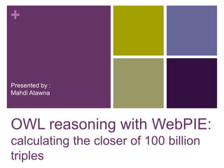 +
OWL reasoning with WebPIE:
calculating the closer of 100 billion
triples
Presented by :
Mahdi Atawna
 