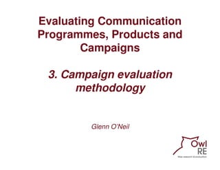 Evaluating Communication
Programmes, Products and
        Campaigns

 3. Campaign evaluation
      methodology


        G...