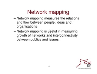 Network mapping
– Network mapping measures the relations
  and flow between people, ideas and
  organisations
– Network ma...