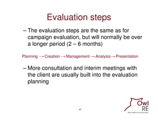 Evaluation steps
– The evaluation steps are the same as for
  campaign evaluation, but will normally be over
  a longer pe...