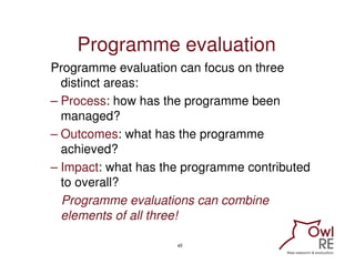 Programme evaluation
Programme evaluation can focus on three
  distinct areas:
– Process: how has the programme been
  man...