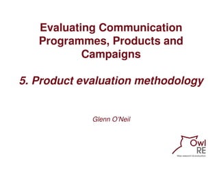 Evaluating Communication
   Programmes, Products and
           Campaigns

5. Product evaluation methodology


           ...