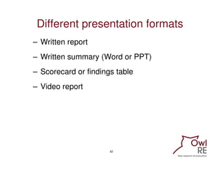Different presentation formats
– Written report
– Written summary (Word or PPT)
– Scorecard or findings table
– Video repo...