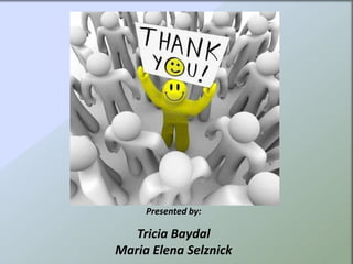 Presented by:

   Tricia Baydal
Maria Elena Selznick
 