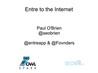 Entre to the Internet
Paul O'Brien
@seobrien
@entreapp & @Fovnders
 