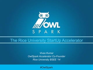 The Rice University StartUp Accelerator
Vivas Kumar
OwlSpark Accelerator Co-Founder
Rice University BSEE ‘14

#OwlSpark

 