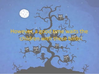 However, a good time waits the 
children with these birds! 
 