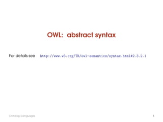 OWL: abstract syntax


For details see      http://www.w3.org/TR/owl-semantics/syntax.html#2.3.2.1




Ontology Languages                                                            1
 