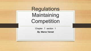 Regulations 
Maintaining 
Competition 
Chapter 7 section 1 
By: Marco Verost 
 