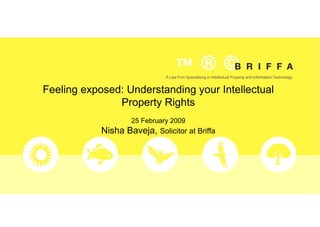 Feeling exposed: Understanding your Intellectual Property Rights 25 February 2009 Nisha Baveja,  Solicitor at Briffa A Law Firm  Specialising  in Intellectual Property and Information Technology  
