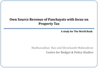 Centre for Budget & Policy Studies
Own Source Revenue of Panchayats with focus on
Property Tax
A study for The World Bank
Madhusudhan Rao and Shreekanth Mahendiran
 