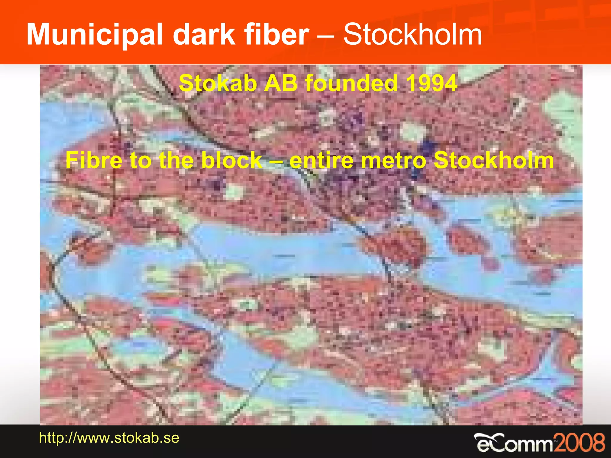 Municipal dark fiber  – Stockholm Stokab AB founded 1994 Fibre to the block – entire metro Stockholm http:// www.stokab.se 