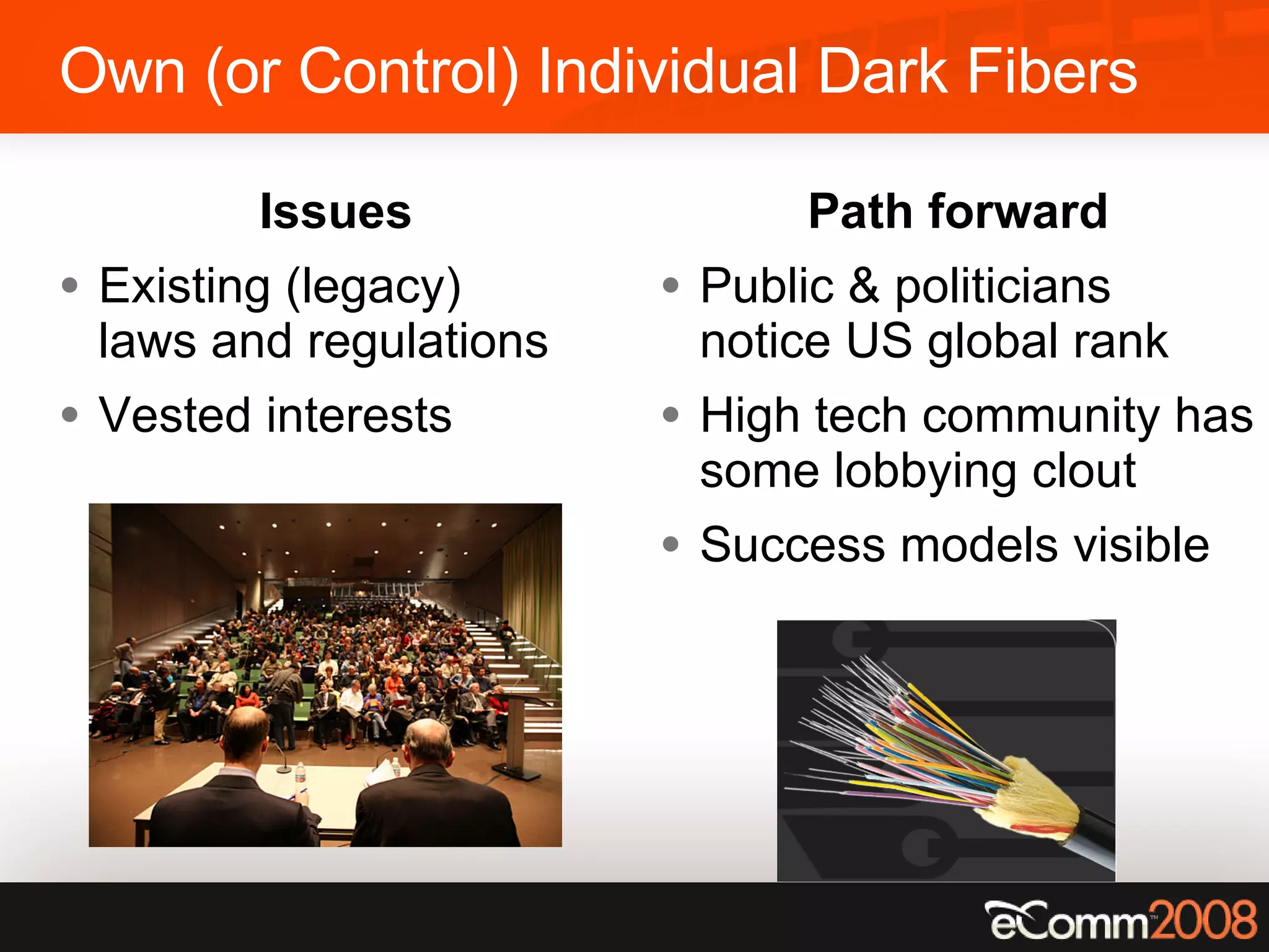 Own (or Control) Individual Dark Fibers Issues Existing (legacy)  laws and regulations Vested interests Path forward Public & politicians notice US global rank High tech community has some lobbying clout Success models visible 