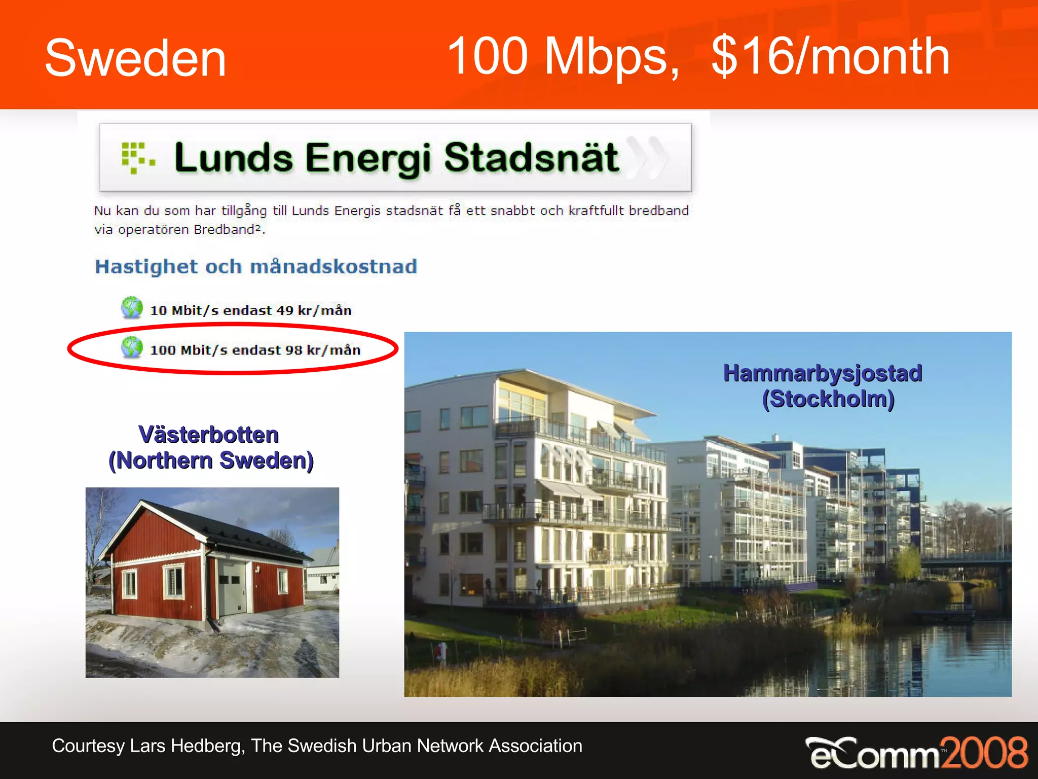 Sweden 100 Mbps,  $16/month Courtesy  Lars Hedberg, The Swedish Urban Network Association Hammarbysjostad   (Stockholm) Västerbotten (Northern Sweden) 