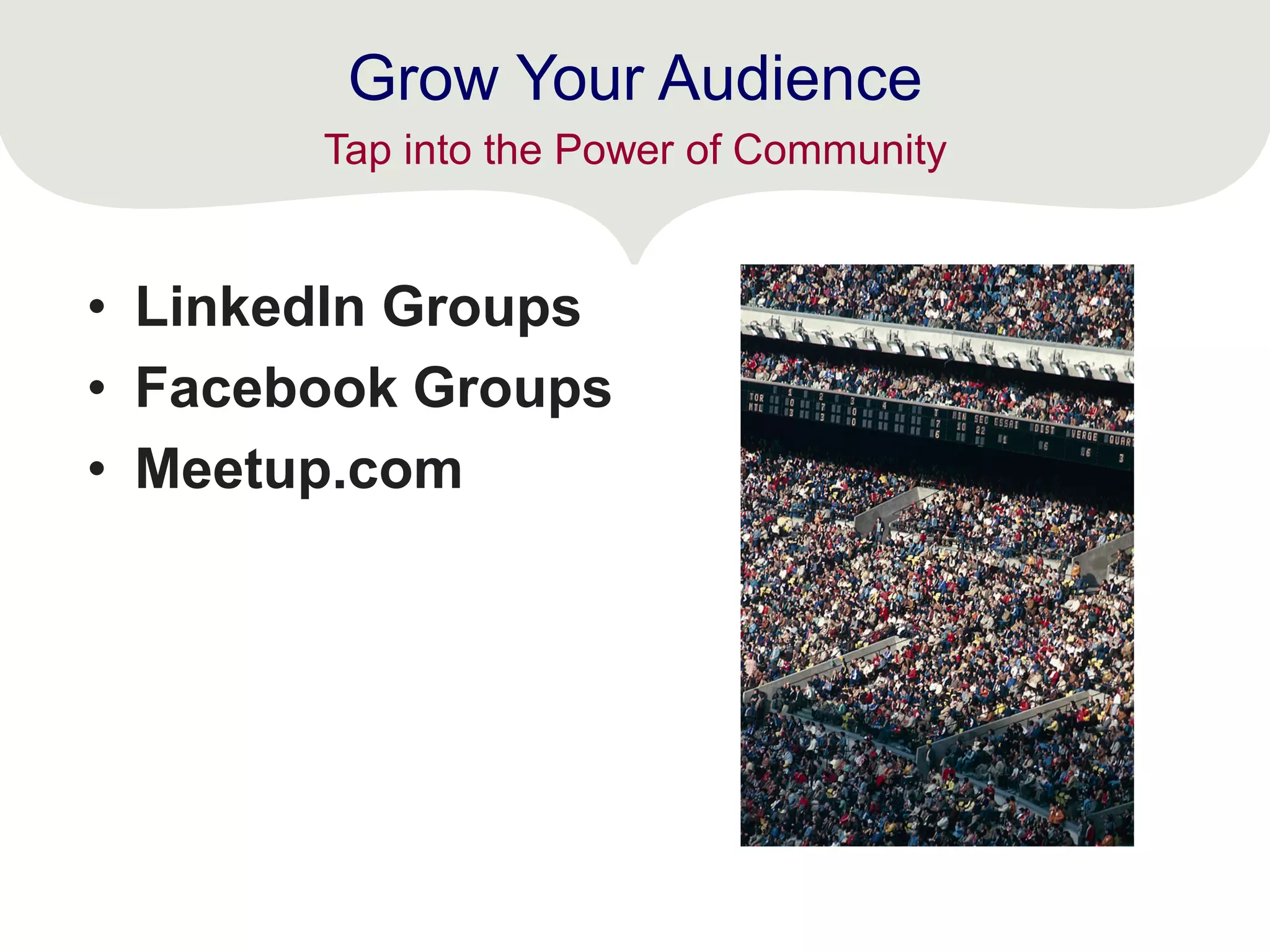 Grow Your Audience
• LinkedIn Groups
• Facebook Groups
• Meetup.com
Tap into the Power of Community
 
