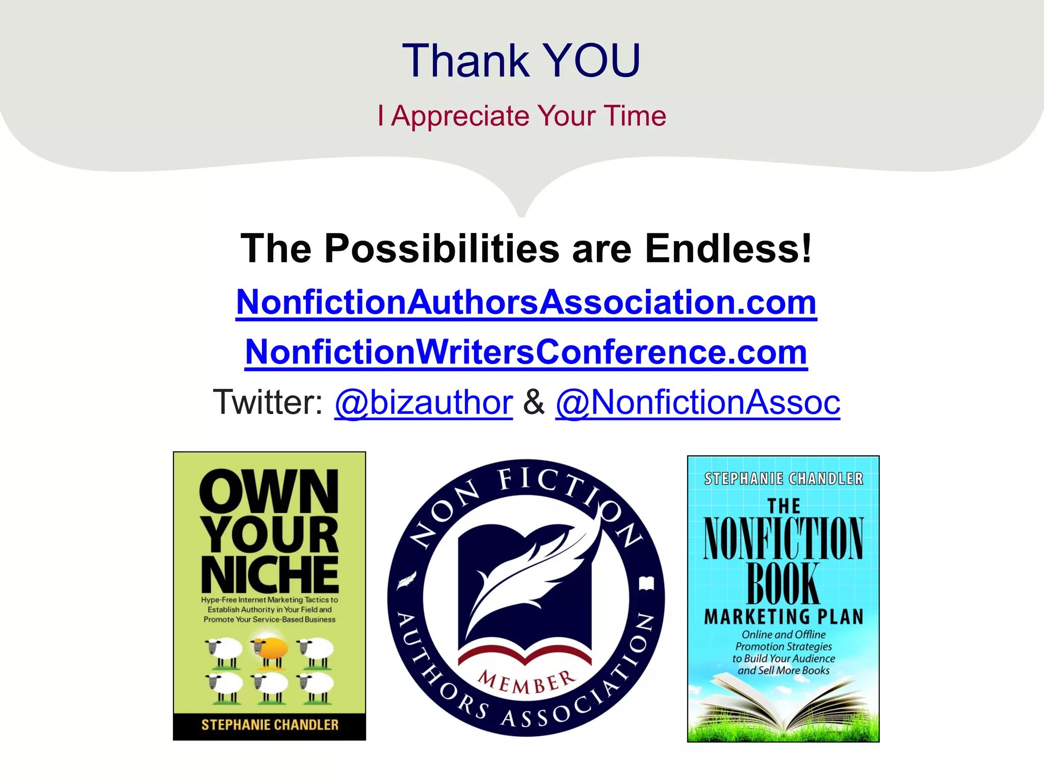 The Possibilities are Endless!
NonfictionAuthorsAssociation.com
NonfictionWritersConference.com
Twitter: @bizauthor & @NonfictionAssoc
Thank YOU
I Appreciate Your Time
 