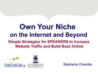Own Your Niche
on the Internet and Beyond
Simple Strategies for SPEAKERS to Increase
   Website Traffic and Build Buzz Online



                            Stephanie Chandler
 