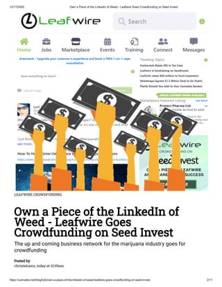 12/17/2020 Own a Piece of the LinkedIn of Weed - Leafwire Goes Crowdfunding on Seed Invest
https://cannabis.net/blog/b2b/own-a-piece-of-the-linkedin-of-weed-leafwire-goes-crowdfunding-on-seed-invest 2/11
LEAFWIRE CROWDFUNDING
Own a Piece of the LinkedIn of
Weed - Leafwire Goes
Crowdfunding on Seed Invest
The up and coming business network for the marijuana industry goes for
crowdfunding
Posted by:
christalcann, today at 12:00am
 