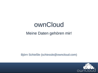 ownCloud
Meine Daten gehören mir!
Björn Schießle (schiessle@owncloud.com)
 