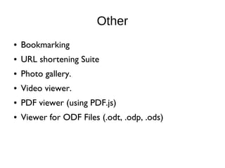 Other
● Bookmarking
● URL shortening Suite
● Photo gallery.
● Video viewer.
● PDF viewer (using PDF.js)
● Viewer for ODF Files (.odt, .odp, .ods)
 