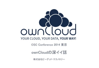 1 
OSC Conference 2014 東京 
ownCloudの深イイ話 
株式会社ビーグッド・テクノロジー 
 
