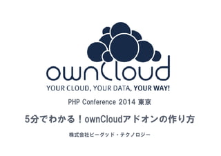 1 
PHP Conference 2014 東京 
5分でわかる！ownCloudアドオンの作り方 
株式会社ビーグッド・テクノロジー 
 