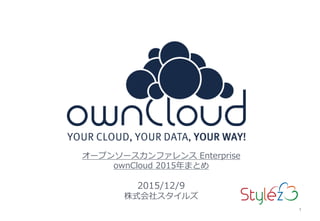 1
オープンソースカンファレンス Enterprise
ownCloud 2015年まとめ
2015/12/9
株式会社スタイルズ
1
 
