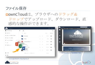 ファイル保存
ownCloudは、ブラウザへのドラッグ＆
ドロップでアップロード、ダウンロード、直
感的な操作ができます。
ファイルをブラウザへドラッグ＆ドロップ
PDFはownCloud上で直接閲覧が可能
 
