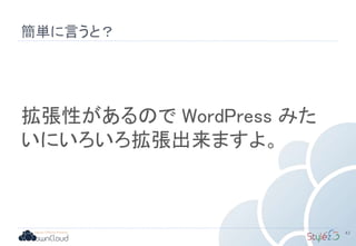 簡単に言うと？
43
拡張性があるので WordPress みた
いにいろいろ拡張出来ますよ。
 
