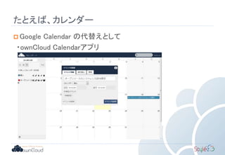 たとえば、カレンダー
 Google Calendar の代替えとして
・ownCloud Calendarアプリ
 