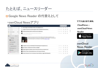 たとえば、ニュースリーダー
 Google News Reader の代替えとして
・ownCloud Newsアプリ
ownCloud
News Reader
CloudNews –
ownCloud News
Reader
アプリもあります(有料)
 