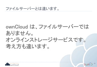 ファイルサーバーとは違います。
92
ownCloud は、ファイルサーバーでは
ありません。
オンラインストレージサービスです。
考え方も違います。
 