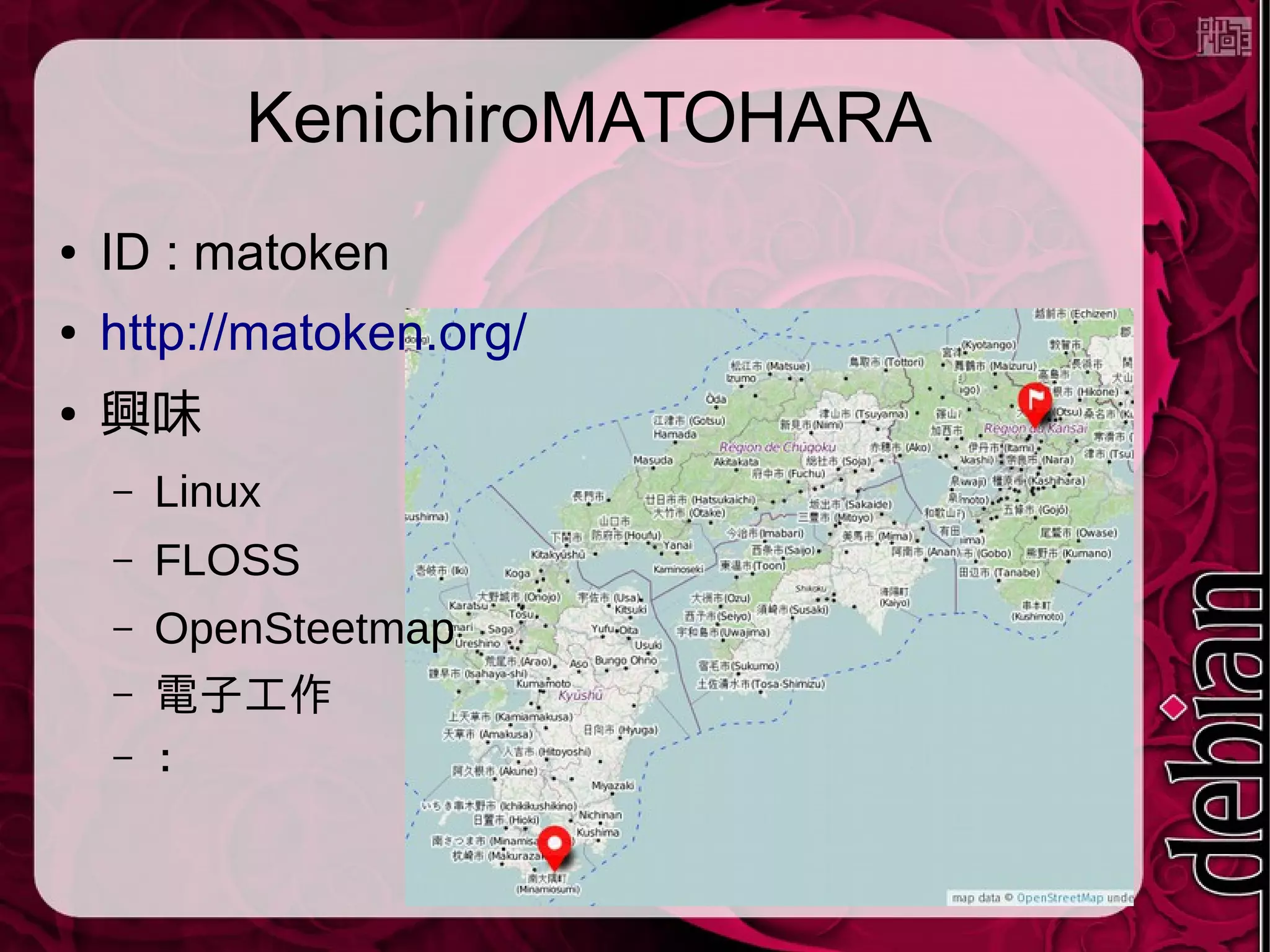 KenichiroMATOHARA
● ID : matoken
● http://matoken.org/
● 興味
– Linux
– FLOSS
– OpenSteetmap
– 電子工作
– ：
 