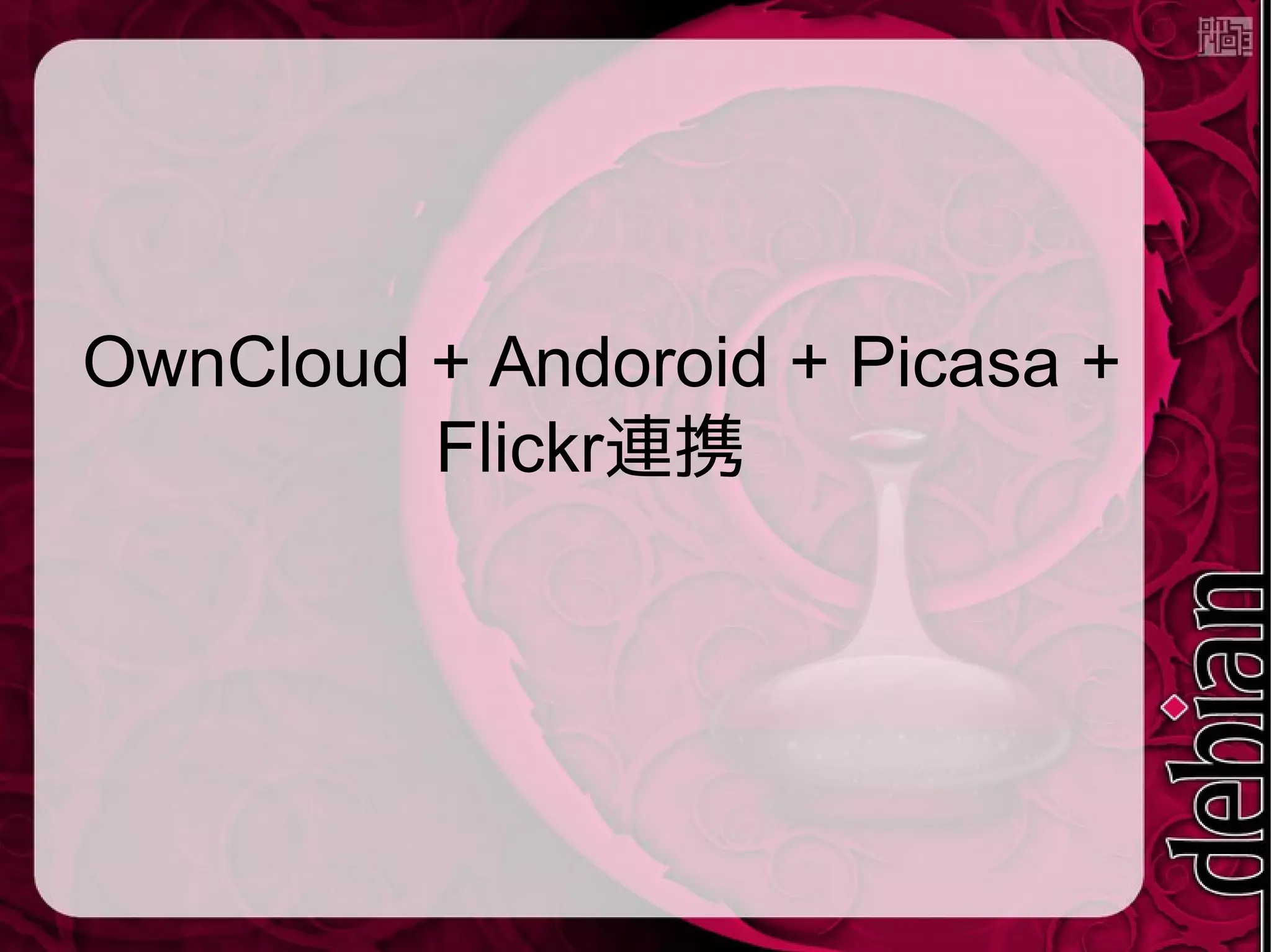 OwnCloud + Andoroid + Picasa +
Flickr連携
 