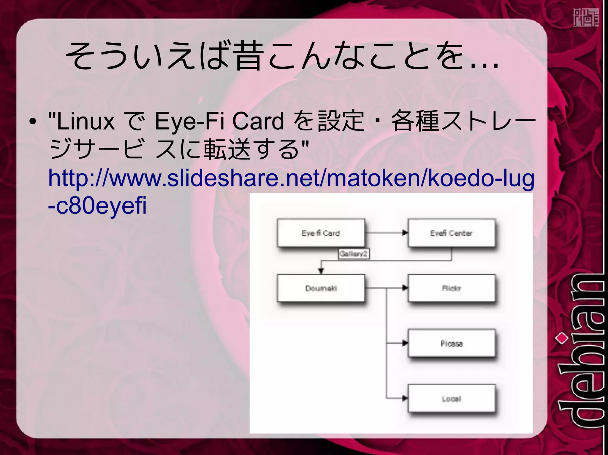 …そういえば昔こんなことを
● "Linux で Eye-Fi Card を設定・各種ストレー
ジサービ スに転送する"
http://www.slideshare.net/matoken/koedo-lug
-c80eyefi
 