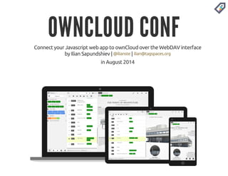 OWNCLOUD CONF 
Connect your Javascript web app to ownCloud over the WebDAV interface 
by Ilian Sapundshiev | | 
@ilianste ilian@tagspaces.org 
in August 2014 
 