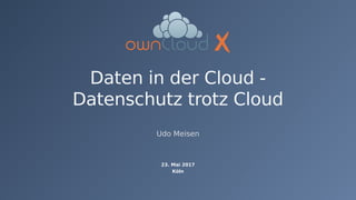 Daten in der Cloud -
Datenschutz trotz Cloud
Udo Meisen
23. Mai 2017
Köln
 