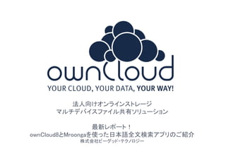1
法人向けオンラインストレージ
マルチデバイスファイル共有ソリューション
最新レポート！
ownCloud8とMroongaを使った日本語全文検索アプリのご紹介
株式会社ビーグッド・テクノロジー
 