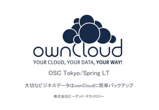 1
OSC Tokyo/Spring LT
大切なビジネスデータはownCloudに簡単バックアップ
株式会社ビーグッド・テクノロジー
 