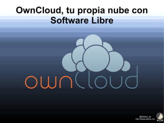 OwnCloud, tu propia nube con
Software Libre
@Statick_ds
http://www.statick.me
 
