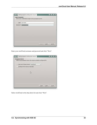 ownCloud User Manual, Release 6.0
Enter your ownCloud username and password and click “Next”.
Select ownCloud in the drop down list and click “Next”.
4.6. Synchronizing with KDE SC 33
 
