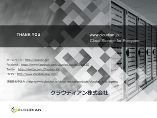 THANK YOU www.cloudian.jp
Cloud Storage for Everyone
ホームページ：http://cloudian.jp/
Facebook：https://www.facebook.com/cloudian.cloudstorage.S3
Twitter：https://twitter.com/Cloudian_KK
ブログ：http://www.cloudian-blog.com/
評価版お申込み：http://www.cloudian.jp/cloud-storage-products/cloudian_eval_agr.php
クラウディアン株式会社
 