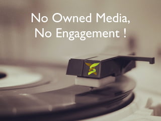 No Owned Media,	

No Engagement !
 