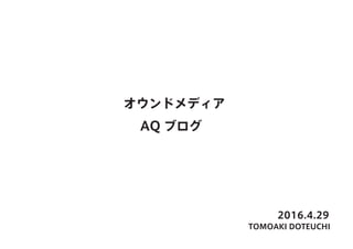 2016.4.29
TOMOAKI DOTEUCHI
オウンドメディア
AQ ブログ
 