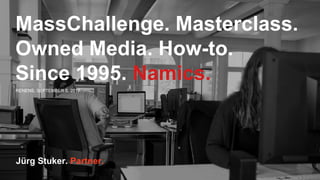 RENENS, SEPTEMBER 5, 2017
Jürg Stuker. Partner.
MassChallenge. Masterclass.
Owned Media. How-to.
Since 1995. Namics.
 